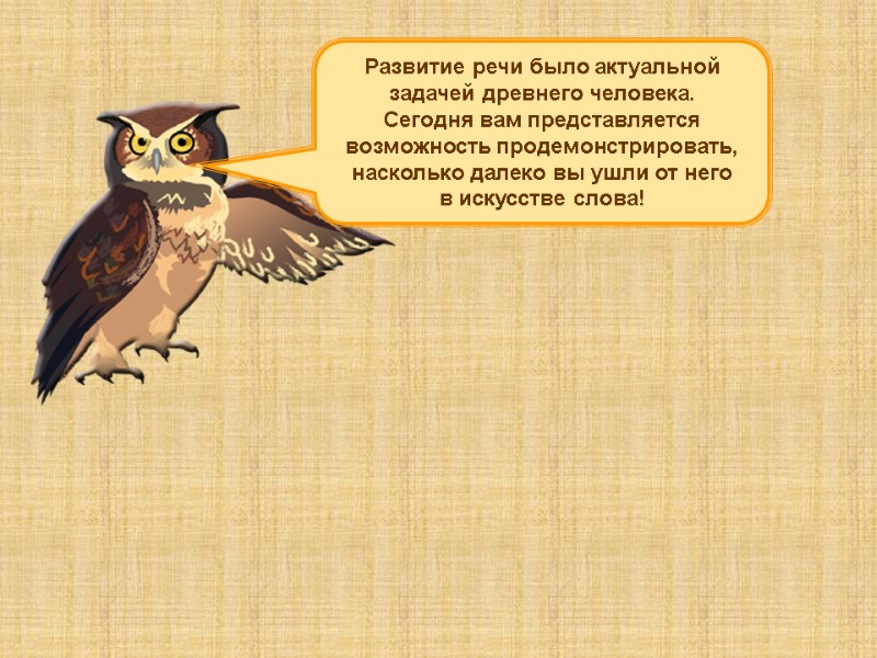 Развитие речи было актуальной задачей древнего человека. Сегодня вам представляется возможность продемонстрировать, насколько далеко